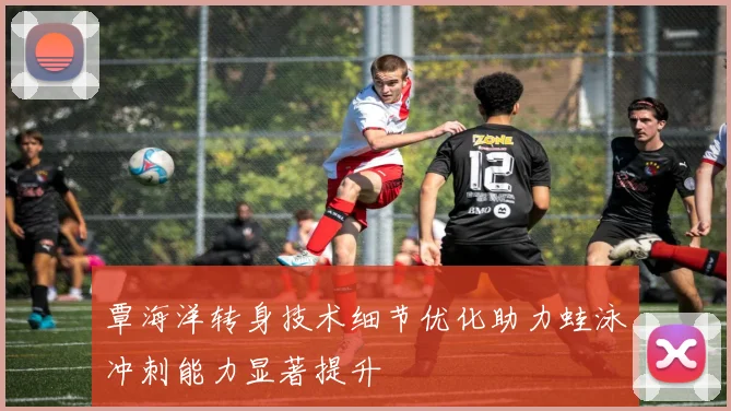 覃海洋转身技术细节优化助力蛙泳冲刺能力显著提升