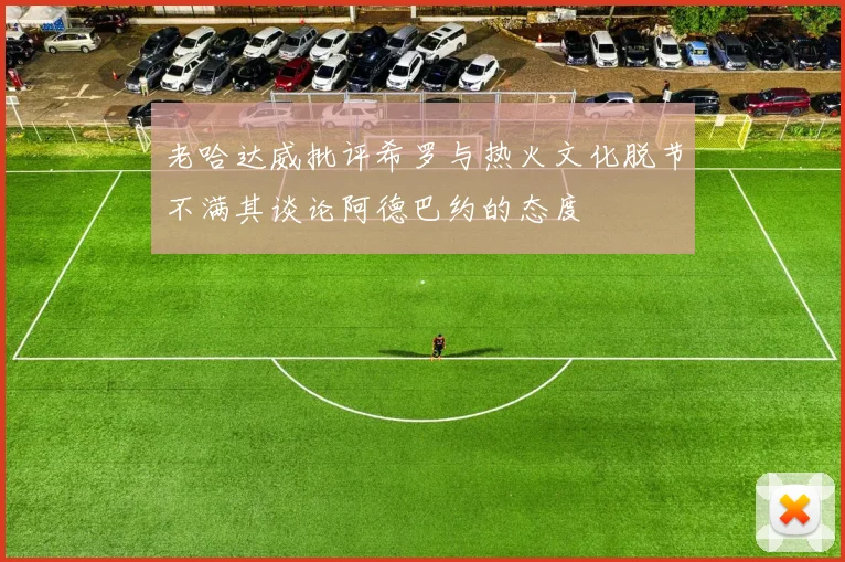 老哈达威批评希罗与热火文化脱节不满其谈论阿德巴约的态度