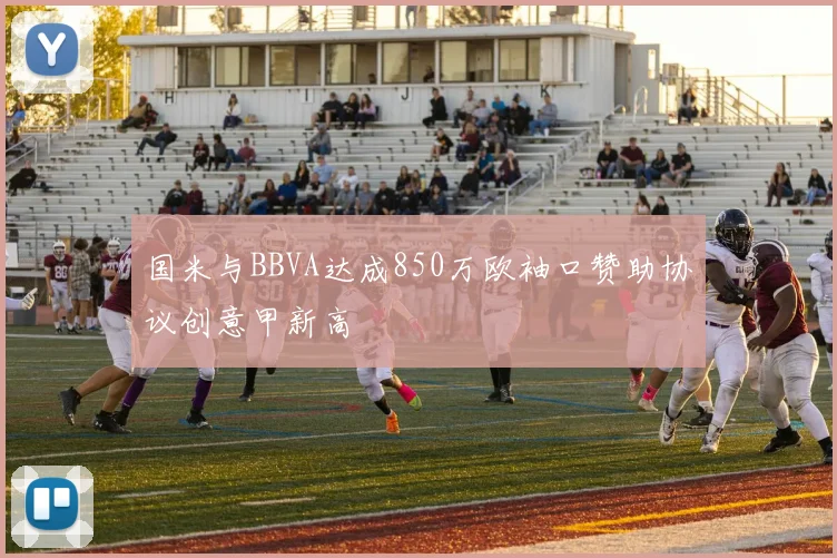 国米与BBVA达成850万欧袖口赞助协议创意甲新高